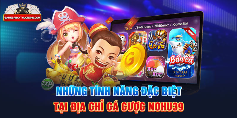 Những tính năng đặc biệt tại địa chỉ cá cược Nohu39