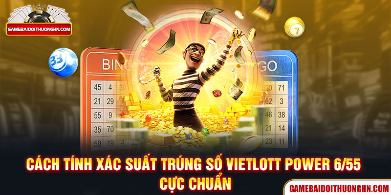 Cách tính xác suất trúng số Vietlott Power 6/55 cực chuẩn