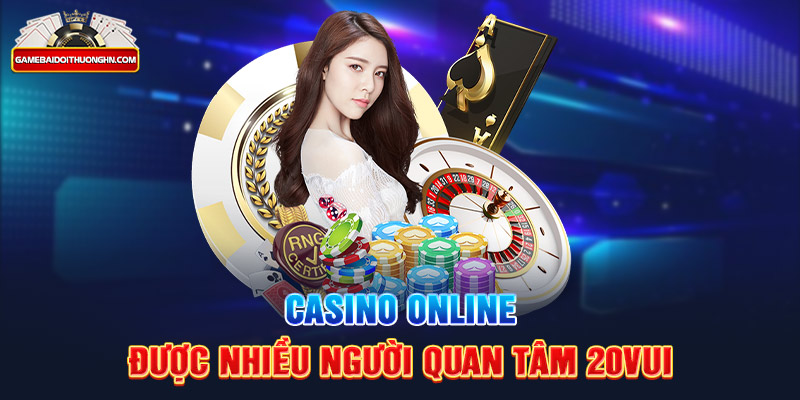 Casino online được nhiều người quan tâm 20Vui